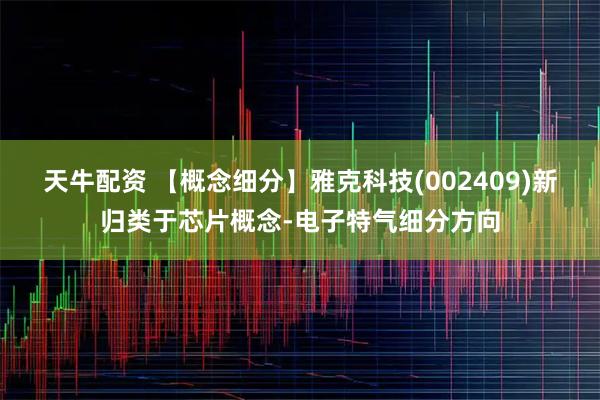 天牛配资 【概念细分】雅克科技(002409)新归类于芯片概念-电子特气细分方向