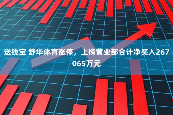 送钱宝 舒华体育涨停，上榜营业部合计净买入267065万元