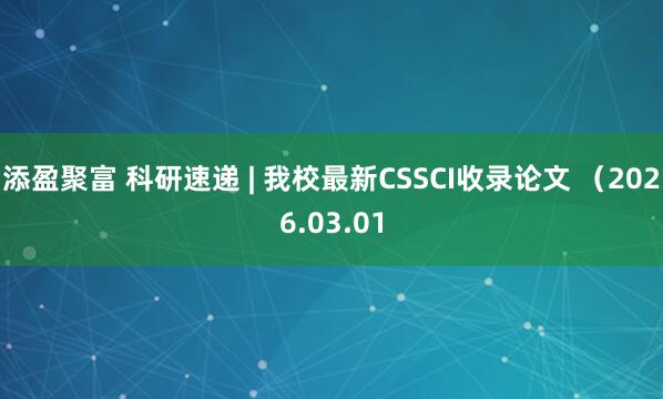 添盈聚富 科研速递 | 我校最新CSSCI收录论文 （2026.03.01