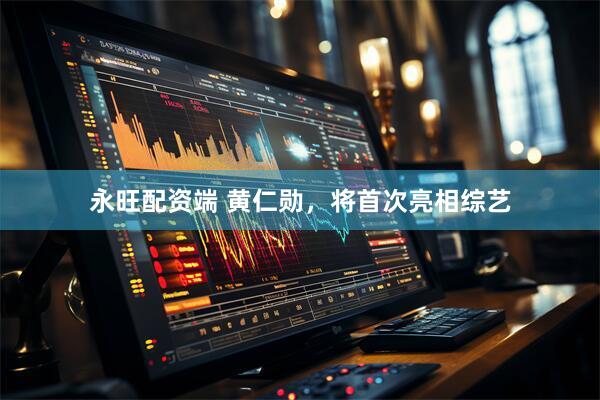 永旺配资端 黄仁勋,将首次亮相综艺