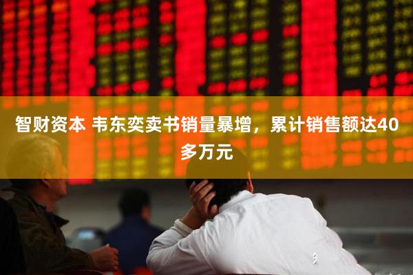 智财资本 韦东奕卖书销量暴增，累计销售额达40多万元