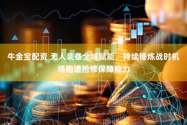 牛金宝配资 无人装备全域赋能，持续锤炼战时机场跑道抢修保障能力