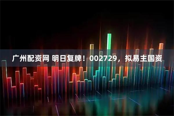广州配资网 明日复牌！002729，拟易主国资